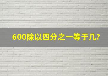 600除以四分之一等于几?