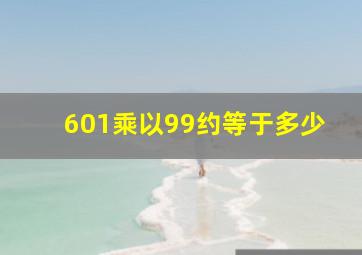 601乘以99约等于多少