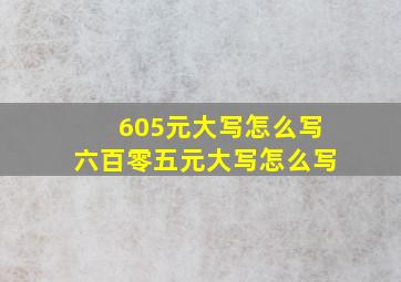 605元大写怎么写 六百零五元大写怎么写 