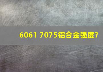 6061 7075铝合金强度?