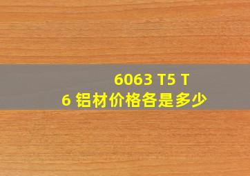 6063 T5 T6 铝材价格各是多少