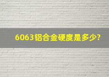 6063铝合金硬度是多少?