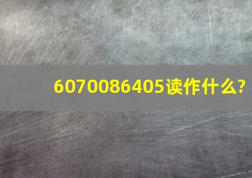 6070086405读作什么?