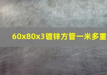 60x80x3镀锌方管一米多重