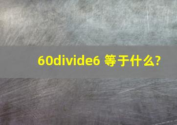 60÷6 等于什么?