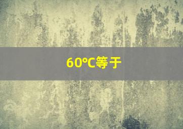 60℃等于()。