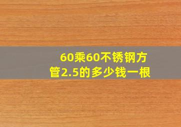 60乘60不锈钢方管2.5的多少钱一根