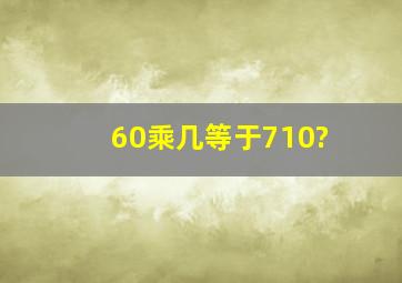 60乘几等于710?