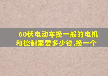 60伏电动车换一般的电机和控制器要多少钱.换一个