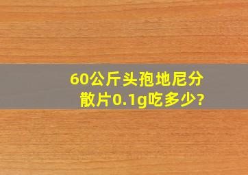 60公斤头孢地尼分散片0.1g吃多少?