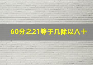 60分之21等于几除以八十