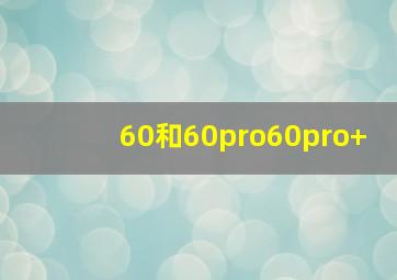 60和60pro60pro+