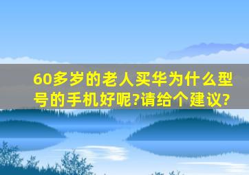 60多岁的老人买华为什么型号的手机好呢?请给个建议?