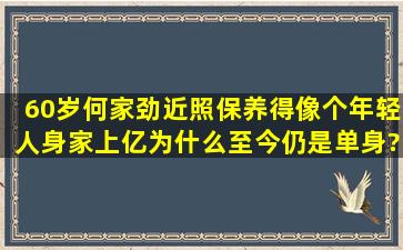 60岁何家劲近照,保养得像个年轻人,身家上亿为什么至今仍是单身?