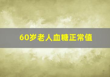 60岁老人血糖正常值