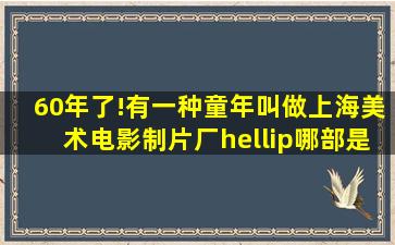 60年了!有一种童年叫做上海美术电影制片厂…哪部是你的童年