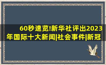 60秒速览!新华社评出2023年国际十大新闻|社会事件|新冠疫情|政府会 ...