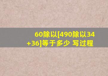 60除以[490除以(34+36)]等于多少 写过程