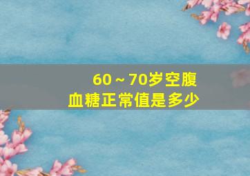 60～70岁空腹血糖正常值是多少