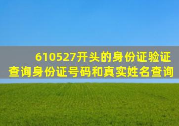 610527开头的身份证验证查询身份证号码和真实姓名查询