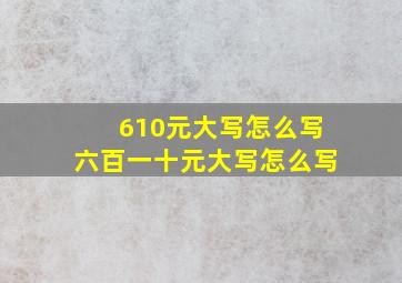 610元大写怎么写 六百一十元大写怎么写 