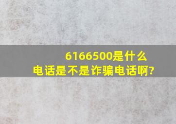 6166500是什么电话是不是诈骗电话啊?