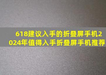 618建议入手的折叠屏手机,2024年值得入手折叠屏手机推荐