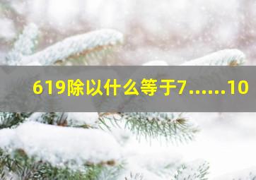 619除以什么等于7......10