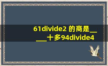 61÷2 的商是_____十多,94÷4 的商是_____十多.44里面最多有_...