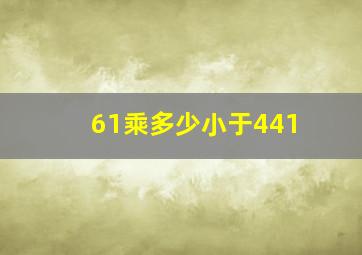 61乘多少小于441(