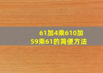 61加4乘610加59乘61的简便方法