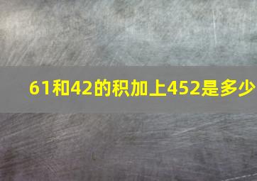 61和42的积加上452是多少