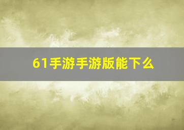 61手游手游版能下么