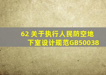 62 关于执行《人民防空地下室设计规范》(GB50038