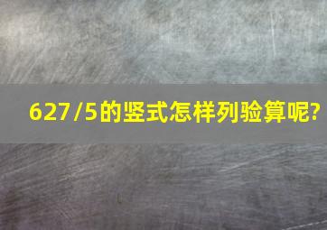 627/5的竖式怎样列,验算呢?