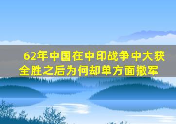 62年,中国在中印战争中大获全胜,之后为何却单方面撤军 