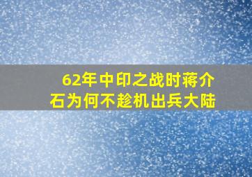 62年中印之战时,蒋介石为何不趁机出兵大陆