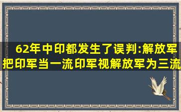 62年中印都发生了误判:解放军把印军当一流,印军视解放军为三流