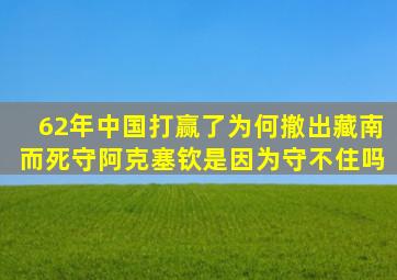 62年中国打赢了,为何撤出藏南而死守阿克塞钦,是因为守不住吗