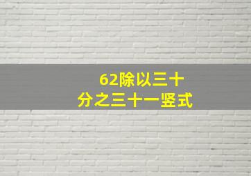 62除以三十分之三十一竖式