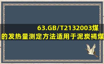 63.GB/T2132003煤的发热量测定方法,适用于泥炭、褐煤、烟煤、无...