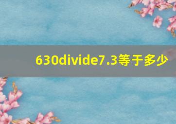 630÷7.3等于多少