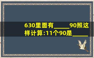 630里面有_____90,照这样计算:11个90是_____.