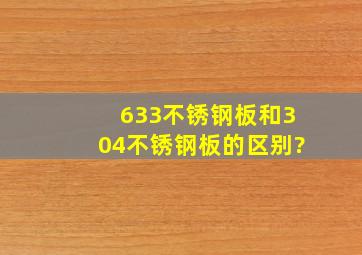 633不锈钢板,和304不锈钢板的区别?