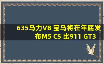 635马力V8 宝马将在年底发布M5 CS 比911 GT3(991)还快