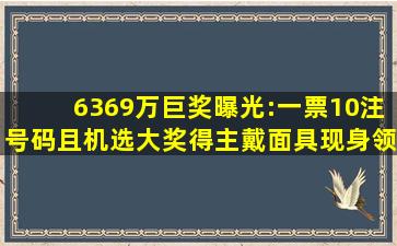 6369万巨奖曝光:一票10注号码且机选,大奖得主戴面具现身领奖