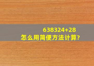 638324+28怎么用简便方法计算?