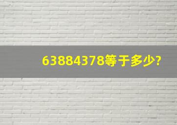 63884378等于多少?