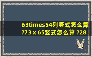 63×54列竖式怎么算?73ⅹ65竖式怎么算 ?28x83竖式计算和验算 ?58...