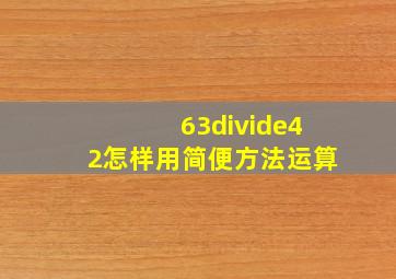 63÷42怎样用简便方法运算